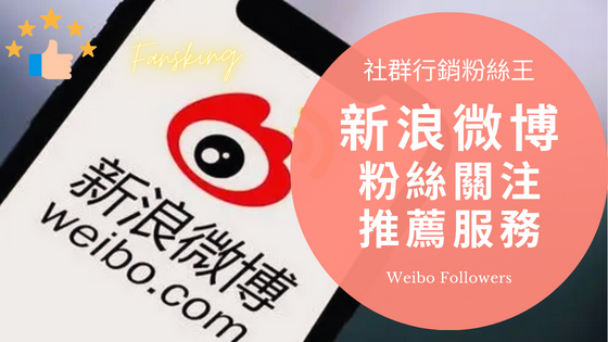 新浪微博買粉平台推薦，2023年台灣Weibo刷流量按讚價格優惠懶人包